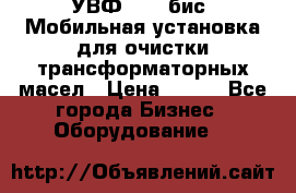 УВФ-2000(бис) Мобильная установка для очистки трансформаторных масел › Цена ­ 111 - Все города Бизнес » Оборудование   